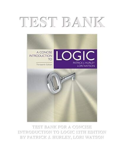 A CONCISE INTRODUCTION TO LOGIC 13TH EDITION BY PATRICK J. HURLEY, LORI WATSON TEST BANK